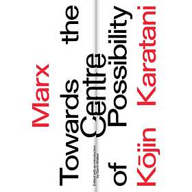 Marx: Towards the Centre of Possibility av Kojin Karatani