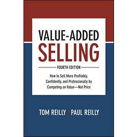 Value-Added Selling, Fourth Edition: How to Sell More Profitably, Confidently, a