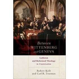 Robert Kolb, Carl R. Trueman Between Wittenberg and Geneva av