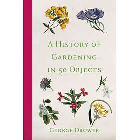 George Drower A History of Gardening in 50 Objects av