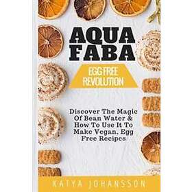 Aquafaba: Egg Free Revolution: Discover The Magic Of Bean Water & How To Use It To Make Vegan, Egg Free Recipes