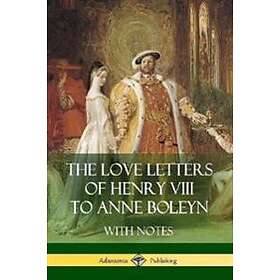 The Love Letters of Henry VIII to Anne Boleyn With Notes