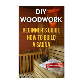 DIY Woodwork: Beginner's Guide How to Build a Sauna