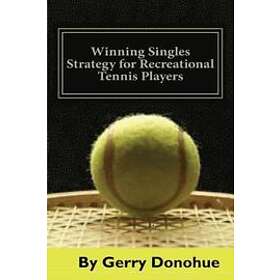 Winning Singles Strategy for Recreational Tennis Players: 140 Tips and Tactics for Transforming Your Game