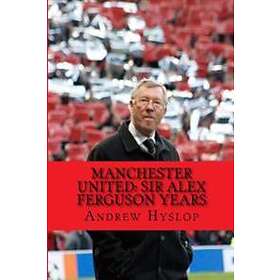 Manchester United: Sir Alex Ferguson Years: Re-Live The Rollercoaster