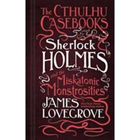 The Cthulhu Casebooks Sherlock Holmes and the Miskatonic Monstrosities