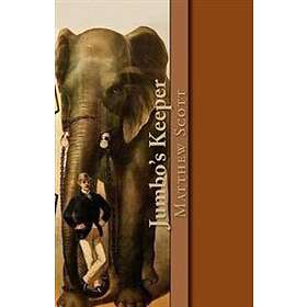 Jumbo's Keeper: The Autobiography of Matthew Scott and His Biography of P.T. Barnum's Great Elephant Jumbo
