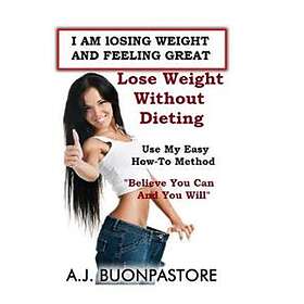 I Am Losing Weight And Feeling Great: Believe You Can And You Will