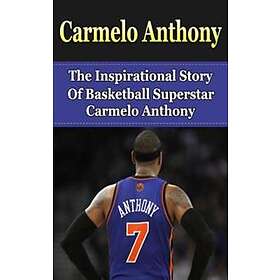 Carmelo Anthony: The Inspirational Story of Basketball Superstar Carmelo Anthony