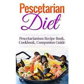 Pescetarian Diet: Pescetarianism Recipe Book, Cookbook, Companion Guide