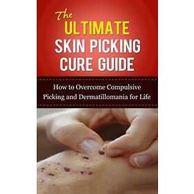 The Ultimate Skin Picking Cure Guide: How to Overcome Compulsive Picking and Dermatillomania for Life