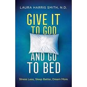 Give It to God and Go to Bed – Stress Less, Sleep Better, Dream More