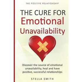 The Cure for Emotional Unavailability: Discover the source of emotional unavailability, heal and have positive, successful relationships.