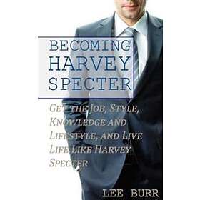 Becoming Harvey Specter: Get the Job, Style, Knowledge and Lifestyle, and Live Life Like Harvey Specter