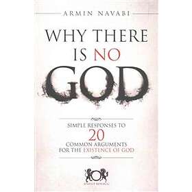 Why There Is No God: Simple Responses to 20 Common Arguments for the Existence of God