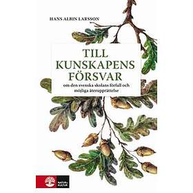 Till kunskapens försvar : Om den svenska skolans förfall och möjliga upprättelse