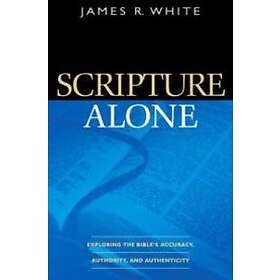 Scripture Alone – Exploring the Bible`s Accuracy, Authority and Authenticity