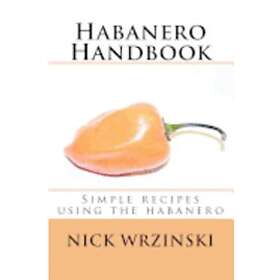 Habanero Handbook: Simple Recipes Using the Habanero