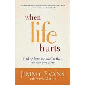 When Life Hurts – Finding Hope and Healing from the Pain You Carry