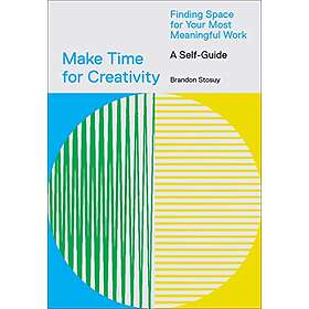 Make Time for Creativity: Finding Space for Your Most Meaningful Work (a Self-Gu