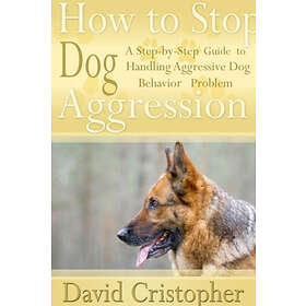 How to Stop Dog Aggression: A Step-By-Step Guide to Handling Aggressive Dog Beha