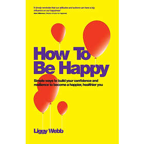 How To Be Happy Simple Ways to Build Your Confidence and Resilience to Become a 