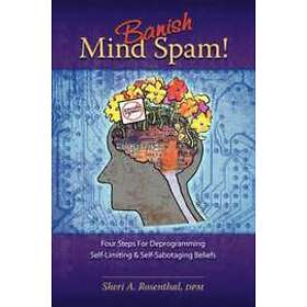 Banish Mind Spam! Four Steps For Deprogramming Self-Limiting and Self-Sabotaging Beliefs