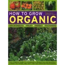 How to Grow Organic Vegetables, Fruit, Herbs and Flowers