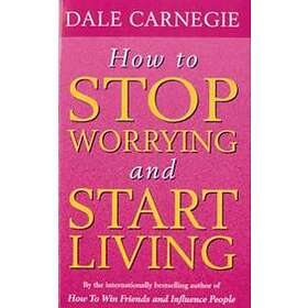 Dale Carnegie: How To Stop Worrying And Start Living
