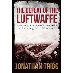 Jonathan Trigg: The Defeat of the Luftwaffe