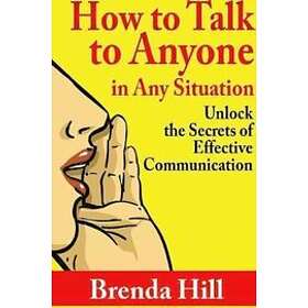 Brenda Hill: How to Talk Anyone in Any Situation: Unlock the Secrets of Effective Communication