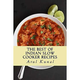 Mr Atul Kunal: The of Indian Slow Cooker Recipes: You Don't Need That Restaurant Reservation