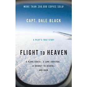 Capt Dale Black, Ken Gire: Flight to Heaven A Plane Crash...A Lone Survivor...A 