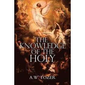A W Tozer: The Knowledge of the Holy by A.W. Tozer