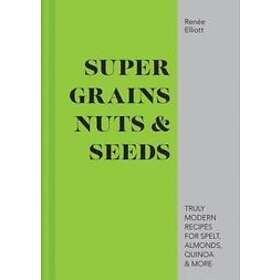Renee Elliott: Super Grains, Nuts &; Seeds