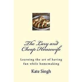 Kate Singh: The Lazy and Cheap Housewife: Learning the art of having fun while homemaking