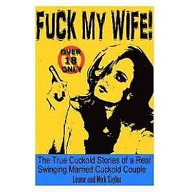 Louise Taylor, Mick Taylor: Fuck My Wife!: The True Cuckold Stories of a Real Swinging Married Couple