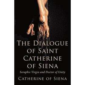 Catherine Of Siena: The Dialogue of St. Catherine Siena, Seraphic Virgin and Doctor Unity