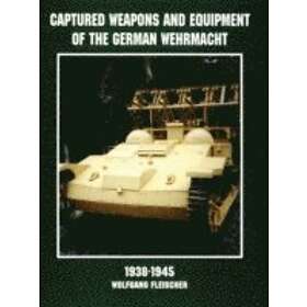 Wolfgang Fleischer: Captured Weapons and Equipment of the German Wehrmacht 1938-1945