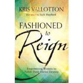 Kris Vallotton: Fashioned to Reign Empowering Women Fulfill Their Divine Destiny