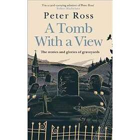 Peter Ross: A Tomb With a View The Stories &; Glories of Graveyards