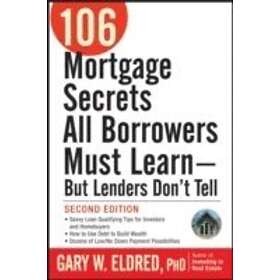 Gary W Eldred: 106 Mortgage Secrets All Borrowers Must Learn -- But Lenders Don'