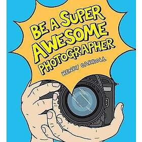 Henry Carroll: Be a Super Awesome Photographer