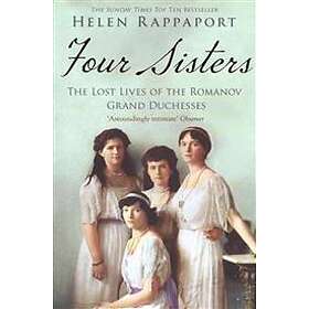 Helen Rappaport: Four Sisters: The Lost Lives of the Romanov Grand Duchesses