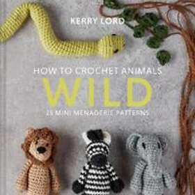 Kerry Lord: How to Crochet Animals: Wild