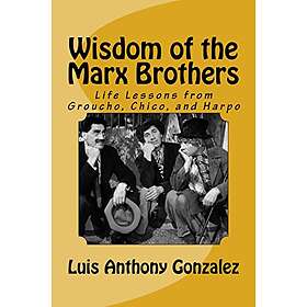 Luis Anthony Gonzalez: Wisdom of the Marx Brothers: Life Lessons from Groucho, Chico, and Harpo