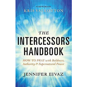 Jennifer Eivaz, Kris Vallotton: The Intercessors Handbook How to Pray with Boldn