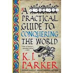 K J Parker: A Practical Guide to Conquering the World
