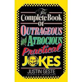 Justin Geste: The Complete Book of Outrageous and Atrocious Practical Jokes