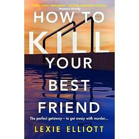 Lexie Elliott: How to Kill Your Best Friend